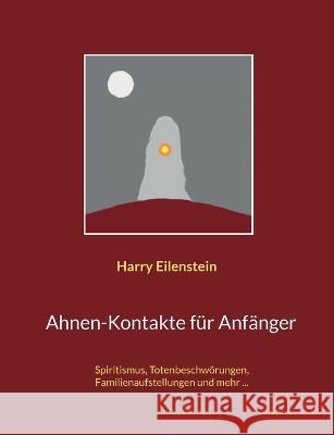 Ahnen-Kontakte für Anfänger: Spiritismus, Totenbeschwörungen, Familienaufstellungen und mehr ... Harry Eilenstein 9783756884001 Books on Demand