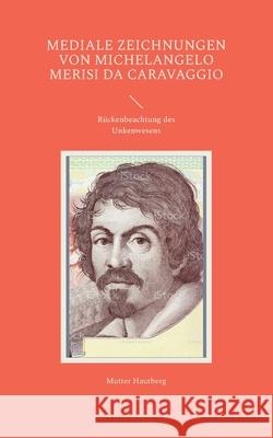 Mediale Zeichnungen von Michelangelo Merisi da Caravaggio: Rückenbeachtung des Unkenwesens Hautberg, Mutter 9783756884131 Books on Demand