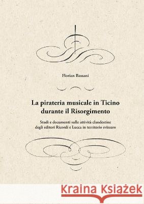 La pirateria musicale in Ticino durante il Risorgimento: Studi e documenti sulle attività clandestine degli editori Ricordi e Lucca in territorio sviz Bassani, Florian 9783756887026 Books on Demand
