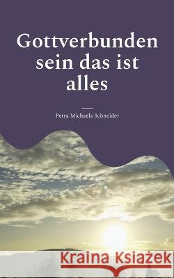 Gottverbunden sein das ist alles: durch die Lehre Bruno Gröning Schneider, Petra Michaela 9783756887170