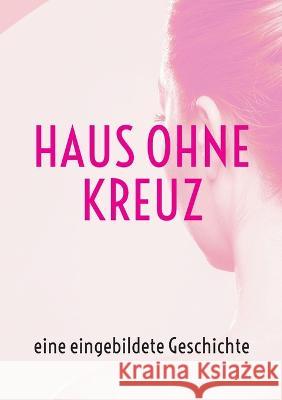 Haus ohne Kreuz: eine eingebildete Geschichte Marietta Scondo Höllein 9783756887347