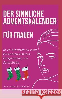 Der sinnliche Adventskalender für Frauen: In 24 Schritten zu mehr Körperbewusstsein, Entspannung und Selbstliebe Carolin Liebmann 9783756887422 Books on Demand