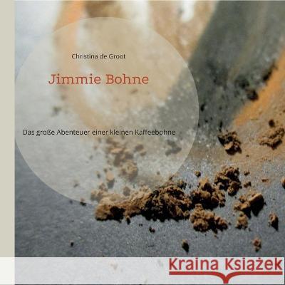 Jimmie Bohne: Das große Abenteuer einer kleinen Kaffeebohne Christina De Groot 9783756887507 Books on Demand