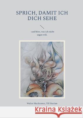 Sprich, damit ich dich sehe: - und höre, was ich nicht sagen will. Walter Machtemes, Till Bastian 9783756887620