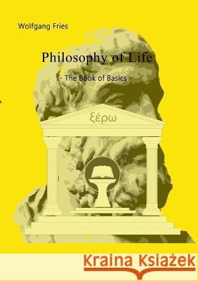 Philosophy of Life - The Book of Basics Wolfgang Fries 9783756888252 Books on Demand