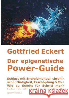 Der epigenetische Power-Guide. Schluss mit Energiemangel, chronischer Müdigkeit, Erschöpfung & Co.: Wie du Schritt für Schritt mehr Lebenskraft und Le Eckert, Gottfried 9783756888535