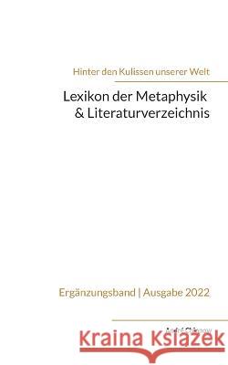 Lexikon der Metaphysik & Literaturverzeichnis: Ergänzungsband zur Reihe 'Hinter den Kulissen unserer Welt' André Chinnow 9783756888962