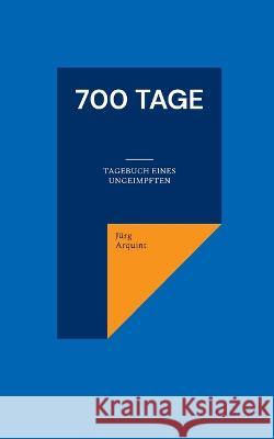700 Tage: Tagebuch eines Ungeimpften J?rg Arquint 9783756889143 Books on Demand