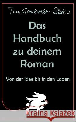 Das Handbuch zu deinem Roman: Von der Idee bis in den Laden Tim Gumbrecht-Rüstow 9783756889716