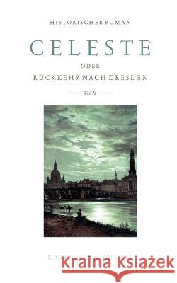 Celeste: oder Rückkehr nach Dresden II Katharina Auciel 9783756890286 Books on Demand