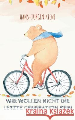 Wir wollen nicht die LETZTE GENERATION sein: Der wichtige Klima- und Lebenserhalt Hans-J?rgen Kiene 9783756890392