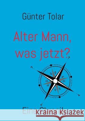 Alter Mann, was jetzt?: Eine Chronik G?nter Tolar 9783756896387 Books on Demand