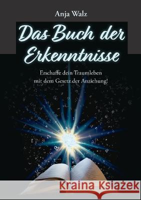 Das Buch der Erkenntnisse: Erschaffe dein Traumleben mit dem Gesetz der Anziehung! Anja Walz 9783756896394