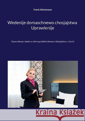 Wedenije domaschnewo chosjajstwa Uprawlenije: Uspeschnaja rabota w sfere gostinitschnowo chosjajstwa i uborki Frank H?chsmann 9783756897353 Bod - Books on Demand