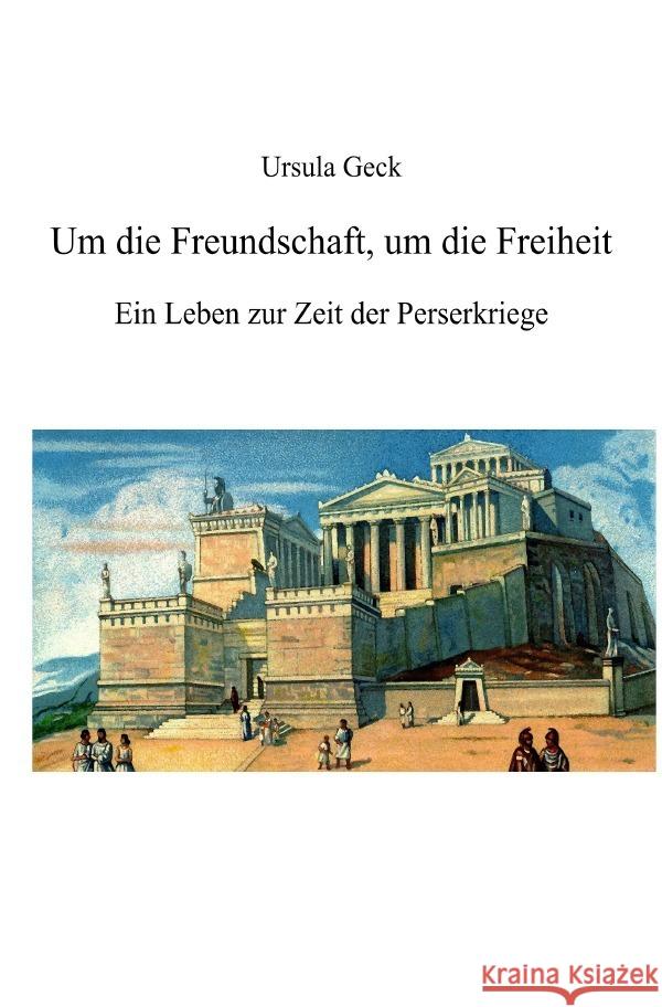 Um die Freundschaft, um die Freiheit. Ein Leben zur Zeit der Perserkriege Geck, Ursula 9783757509286