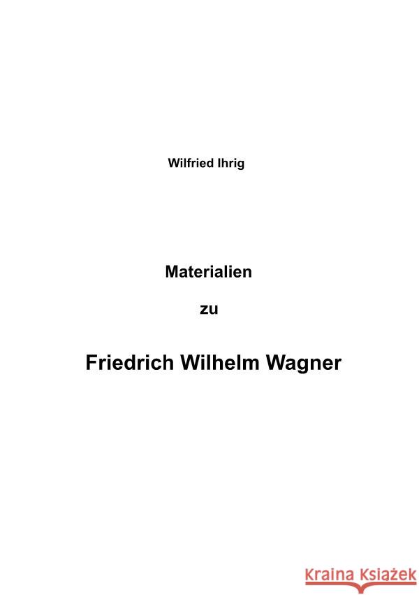 Materialien zu Friedrich Wilhelm Wagner ihrig, wilfried 9783757532390