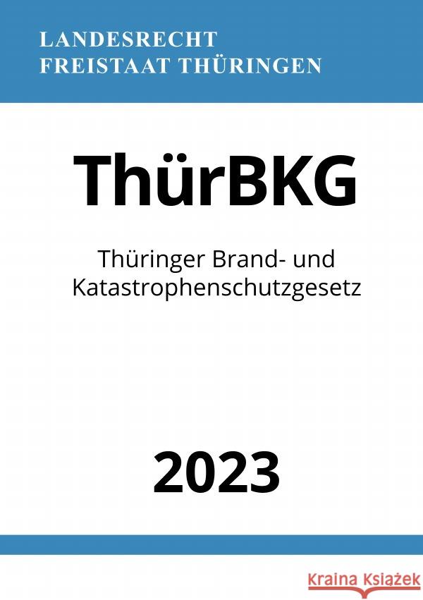 Thüringer Brand- und Katastrophenschutzgesetz - ThürBKG 2023 Studier, Ronny 9783757544614