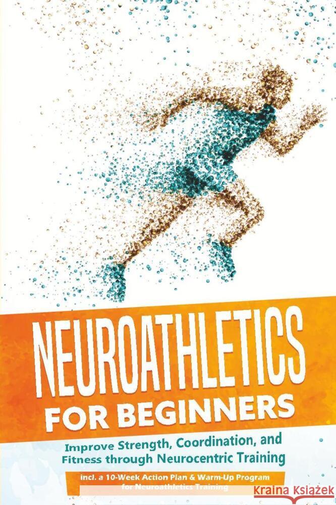 Neuroathletics for Beginners: Improve Strength, Coordination, and Fitness through Neurocentric Training - Including a 10-Week Action Plan & Warm-Up Program for Neuroathletics Training Roden, Phillip 9783757636166