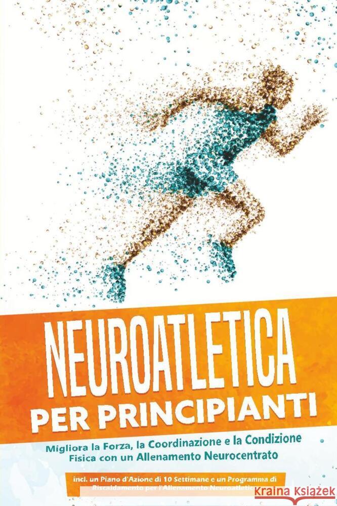 Neuroatletica per Principianti: Migliora la Forza, la Coordinazione e la Condizione Fisica con un Allenamento Neurocentrato - Incluso un Piano d'Azione di 10 Settimane e un Programma di Riscaldamento  Roden, Phillip 9783757636180