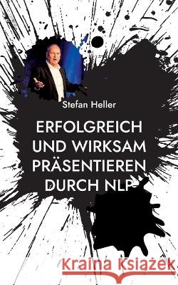 Erfolgreich und wirksam pr?sentieren durch NLP: Wie Du mit Techniken, Methoden und Strategien aus dem Neuro Linguistischen Programmieren Online oder i Stefan Heller 9783757800031 Books on Demand