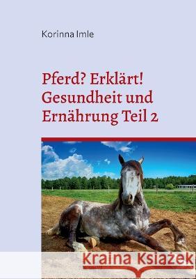 Pferd? Erkl?rt!: Gesundheit und Ern?hrung Teil 2 Korinna Imle 9783757800291 Books on Demand