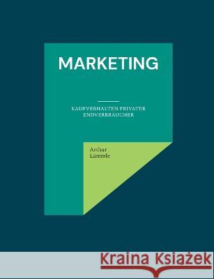 Marketing: Gezielte Beeinflussung von Kaufverhalten sowie Kaufentscheidung privater Endverbraucher Arthur L?mmle 9783757800789 Bod - Books on Demand