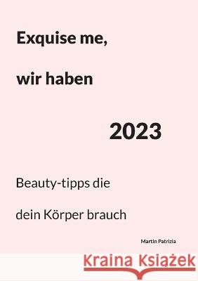 Exquise me, wir haben 2023: Beauty-tipps die dein K?rper brauch Martin Patrizia 9783757801328