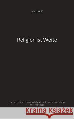 Religion ist Weite: F?r Jugendliche, Eltern und alle, die sich fragen, was Religion heute noch soll Maria Wolf 9783757802233 Books on Demand