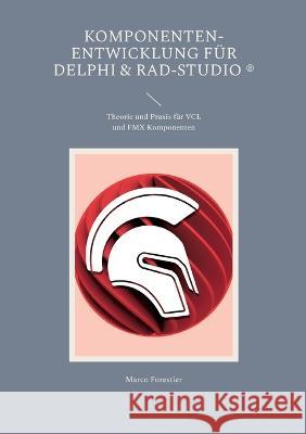 Komponenten-Entwicklung f?r Delphi & RAD-Studio: Theorie und Praxis f?r VCL und FMX Komponenten Marco Forestier 9783757802349