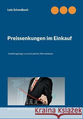 Preissenkungen im Einkauf: Handlungswege zum reduzierten Wareneinsatz Lutz Schwalbach 9783757802844 Books on Demand