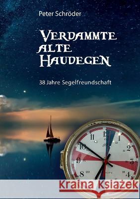 Verdammte Alte Haudegen: 38 Jahre Segelfreundschaft Peter Schröder 9783757803445