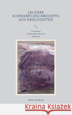 Leckere Schwanfleischrezepte aus Kriegszeiten: Vergessene Traditionsgerichte aus Schwerin Mutter Hautberg 9783757803674 Books on Demand