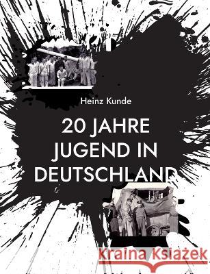 20 Jahre Jugend in Deutschland: Zeitzeuge der Jahre 1928 bis 1948 Heinz Kunde 9783757803858