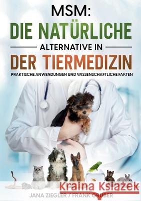 Msm: Die natürliche Alternative in der Tiermedizin: Praktische Anwendungen und wissenschaftliche Fakten Jana Ziegler, Frank Gruber 9783757804404
