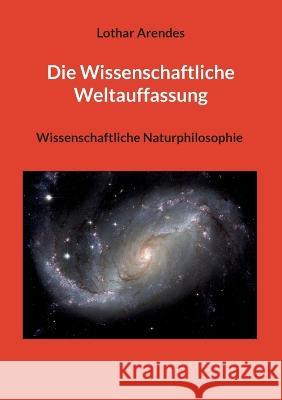 Die Wissenschaftliche Weltauffassung: Wissenschaftliche Naturphilosophie Lothar Arendes 9783757805661 Books on Demand