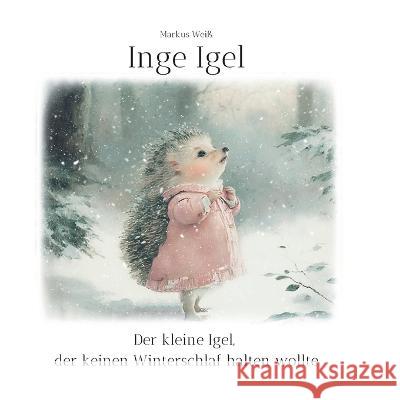 Inge Igel: Der kleine Igel, der keinen Winterschlaf halten wollte Markus Weiß 9783757807610