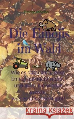 Die Emojis im Wald: oder - Wie es dazu kam, dass Emely gar nicht mehr, und auch nie wieder wusste, was es alles nicht gibt. Simone Johnson 9783757808419 Bod - Books on Demand