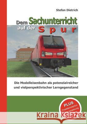 Dem Sachunterricht auf der Spur: Die Modelleisenbahn als potenzialreicher und vielperspektivischer Lerngegenstand Stefan Dietrich 9783757808778