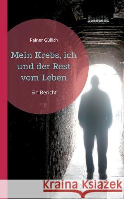 Mein Krebs, ich und der Rest vom Leben: Ein Bericht Rainer G?llich 9783757809157 Bod - Books on Demand