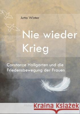 Nie wieder Krieg: Constanze Hallgarten und die Friedensbewegung der Frauen Jutta Winter 9783757810986 Books on Demand