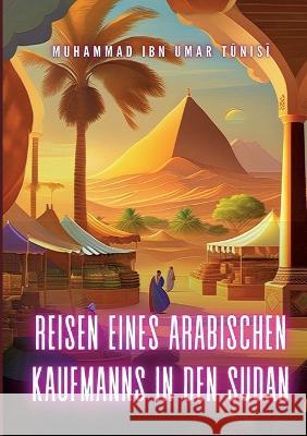 Reisen eines arabischen Kaufmanns in den Sudan: Die schwarzen Königreiche Zentralafrikas - I. Darfur und II. Wadai Muhammad Ibn Umar Tunisi 9783757814205