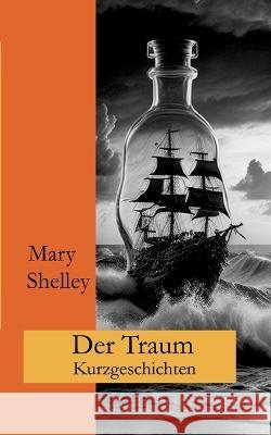 Der Traum: Kurzgeschichten Mary Shelley Ralf Fletemeier Wolfgang A. Gogolin 9783757815523 Bod - Books on Demand