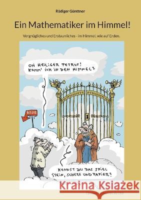 Ein Mathematiker im Himmel!: Vergn?gliches und Erstaunliches - im Himmel, wie auf Erden. R?diger G?nttner 9783757815974