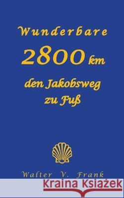 Wunderbare 2800 km den Jakobsweg zu Fu? Walter V. Frank 9783757817619