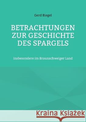 Betrachtungen zur Geschichte des Spargels: insbesondere im Braunschweiger Land Gerd Biegel Hans-J?rgen Str?ter 9783757819217 Bod - Books on Demand