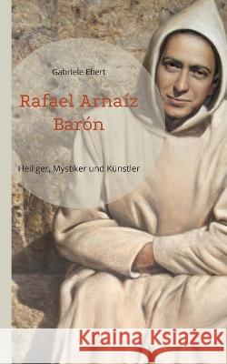 Rafael Arna?z Bar?n: Heiliger, Mystiker und K?nstler Gabriele Ebert 9783757819460 Bod - Books on Demand