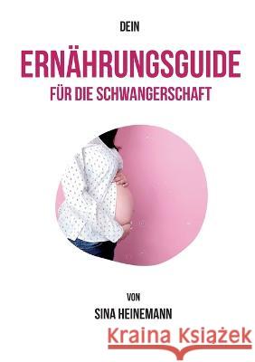 Dein Ern?hrungsguide f?r die Schwangerschaft Sina Heinemann 9783757821654