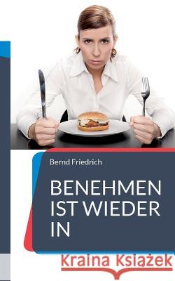 Benehmen ist wieder in: Ihr Ratgeber f?r zeitgem??e Etikette Bernd Friedrich 9783757821777