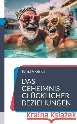 Das Geheimnis gl?cklicher Beziehungen Bernd Friedrich 9783757822026 Bod - Books on Demand