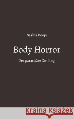 Body Horror: Der parasit?re Zwilling Saskia Koops 9783757823467